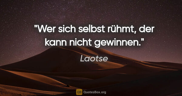 Laotse Zitat: "Wer sich selbst rühmt, der kann nicht gewinnen."