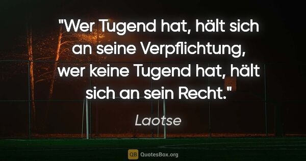 Laotse Zitat: "Wer Tugend hat, hält sich an seine Verpflichtung,
wer keine..."