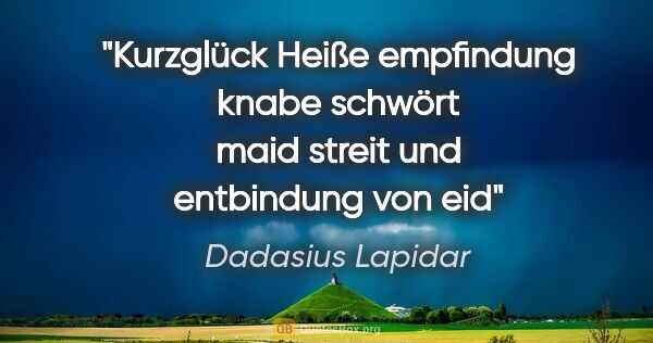 Dadasius Lapidar Zitat: "Kurzglück
Heiße empfindung
knabe schwört maid
streit und..."