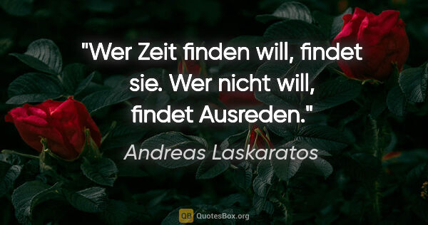 Andreas Laskaratos Zitat: "Wer Zeit finden will, findet sie. Wer nicht will, findet..."