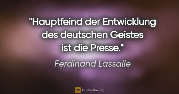 Ferdinand Lassalle Zitat: "Hauptfeind der Entwicklung des deutschen Geistes ist die Presse."