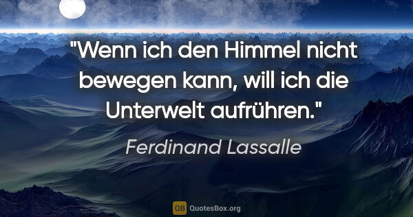Ferdinand Lassalle Zitat: "Wenn ich den Himmel nicht bewegen kann,
will ich die Unterwelt..."