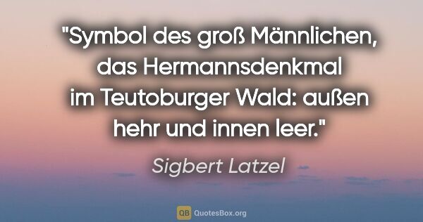 Sigbert Latzel Zitat: "Symbol des groß Männlichen, das Hermannsdenkmal im Teutoburger..."
