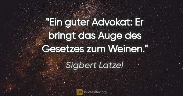 Sigbert Latzel Zitat: "Ein guter Advokat: Er bringt das Auge des Gesetzes zum Weinen."