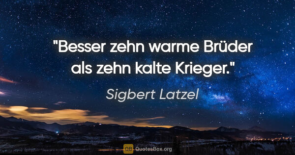 Sigbert Latzel Zitat: "Besser zehn warme Brüder
als zehn kalte Krieger."