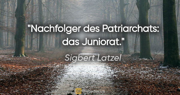 Sigbert Latzel Zitat: "Nachfolger des Patriarchats: das Juniorat."