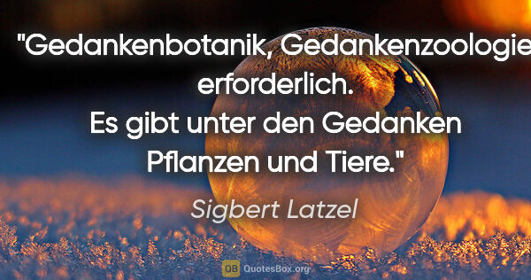 Sigbert Latzel Zitat: "Gedankenbotanik, Gedankenzoologie erforderlich. Es gibt unter..."