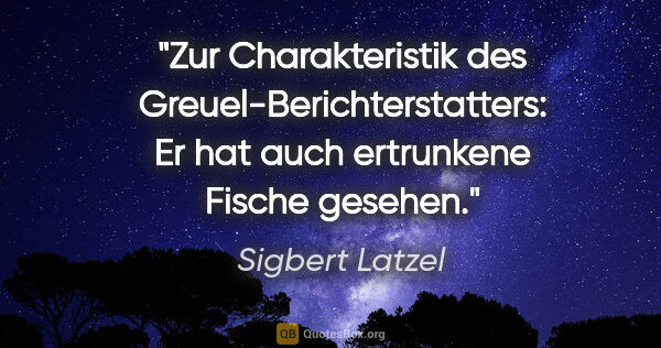 Sigbert Latzel Zitat: "Zur Charakteristik des Greuel-Berichterstatters:
Er hat auch..."