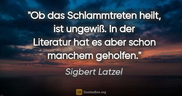 Sigbert Latzel Zitat: "Ob das Schlammtreten heilt, ist ungewiß. In der Literatur hat..."