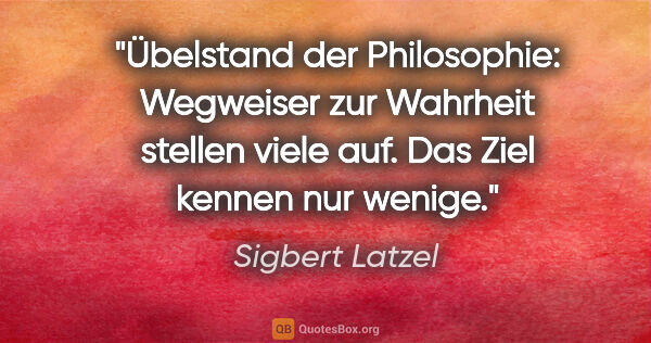 Sigbert Latzel Zitat: "Übelstand der Philosophie: Wegweiser zur Wahrheit stellen..."