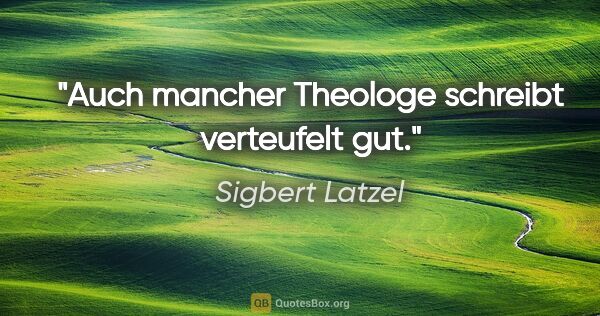 Sigbert Latzel Zitat: "Auch mancher Theologe schreibt verteufelt gut."