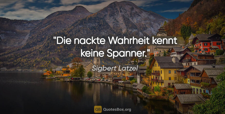 Sigbert Latzel Zitat: "Die nackte Wahrheit kennt keine Spanner."
