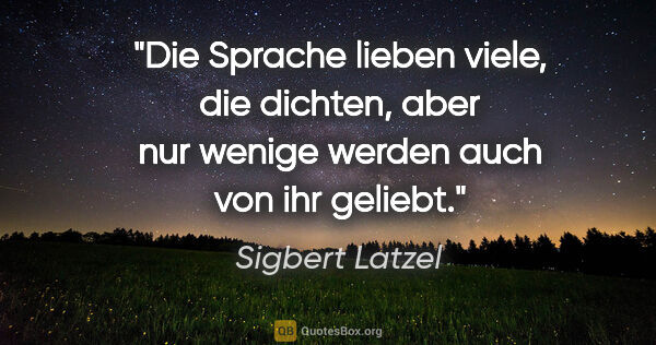 Sigbert Latzel Zitat: "Die Sprache lieben viele, die dichten, aber nur wenige werden..."