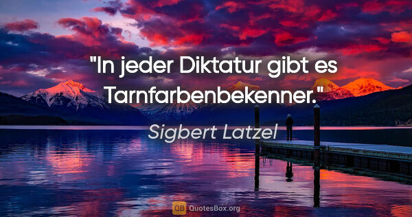 Sigbert Latzel Zitat: "In jeder Diktatur gibt es Tarnfarbenbekenner."