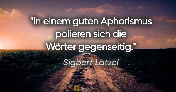 Sigbert Latzel Zitat: "In einem guten Aphorismus polieren sich die Wörter gegenseitig."