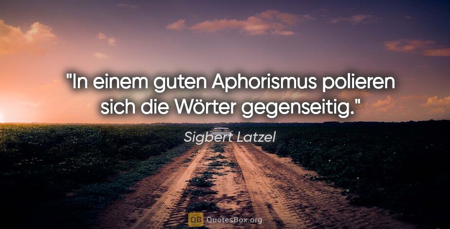 Sigbert Latzel Zitat: "In einem guten Aphorismus polieren sich die Wörter gegenseitig."