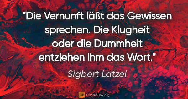 Sigbert Latzel Zitat: "Die Vernunft läßt das Gewissen sprechen. Die Klugheit oder die..."