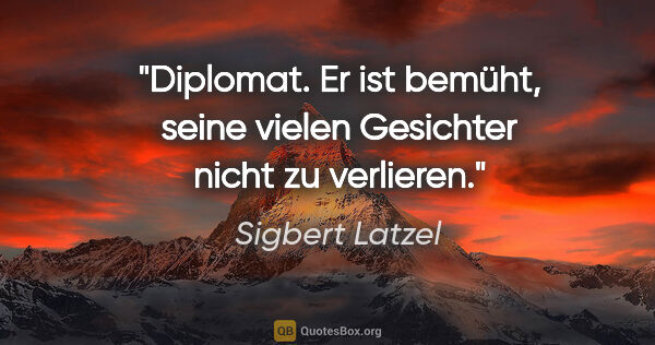 Sigbert Latzel Zitat: "Diplomat. Er ist bemüht, seine vielen Gesichter nicht zu..."
