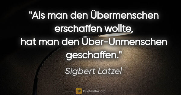 Sigbert Latzel Zitat: "Als man den Übermenschen erschaffen wollte,
hat man den..."
