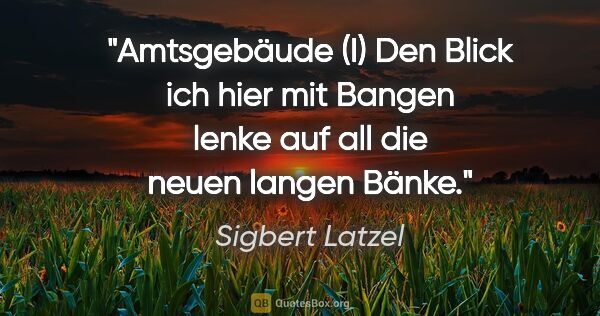 Sigbert Latzel Zitat: "Amtsgebäude (I)
Den Blick ich hier mit Bangen lenke
auf all..."