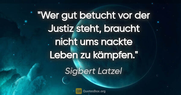 Sigbert Latzel Zitat: "Wer gut betucht vor der Justiz steht,
braucht nicht ums nackte..."