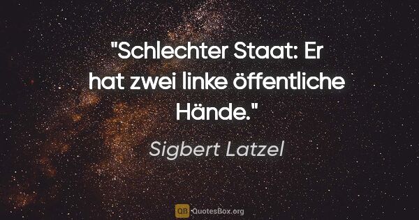 Sigbert Latzel Zitat: "Schlechter Staat: Er hat zwei linke öffentliche Hände."