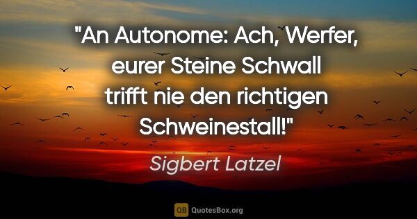 Sigbert Latzel Zitat: "An Autonome:
Ach, Werfer, eurer Steine Schwall
trifft nie den..."