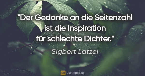 Sigbert Latzel Zitat: "Der Gedanke an die Seitenzahl ist die
Inspiration für..."