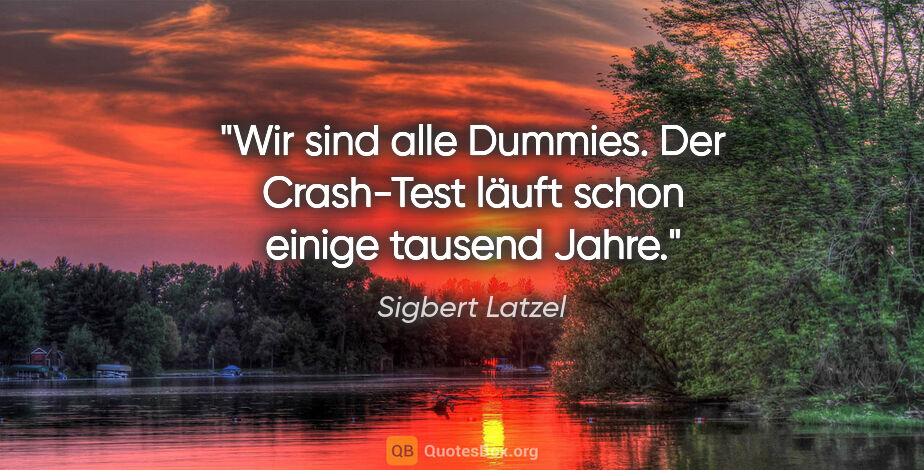 Sigbert Latzel Zitat: "Wir sind alle Dummies. Der Crash-Test läuft schon einige..."
