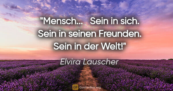 Elvira Lauscher Zitat: "Mensch...
 
Sein in sich.
Sein in seinen Freunden.
Sein in der..."