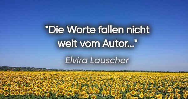 Elvira Lauscher Zitat: "Die Worte fallen nicht weit vom Autor..."