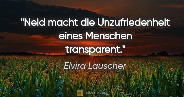 Elvira Lauscher Zitat: "Neid macht die Unzufriedenheit eines Menschen transparent."