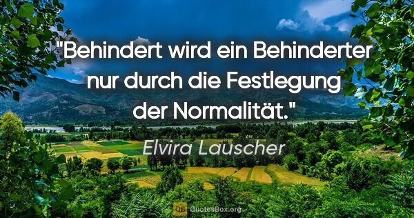 Elvira Lauscher Zitat: "Behindert wird ein Behinderter nur durch die Festlegung der..."