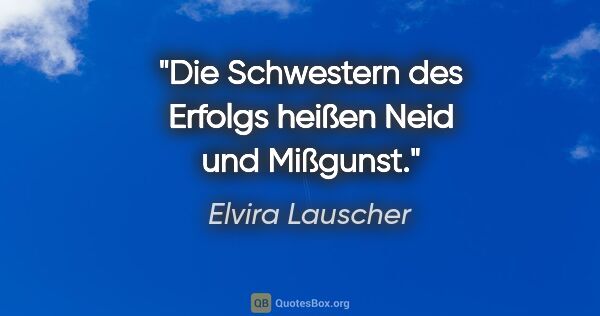 Elvira Lauscher Zitat: "Die Schwestern des Erfolgs heißen Neid und Mißgunst."