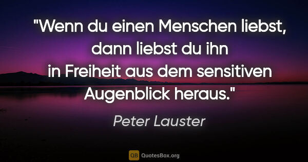 Peter Lauster Zitat: "Wenn du einen Menschen liebst, dann liebst du ihn in Freiheit..."