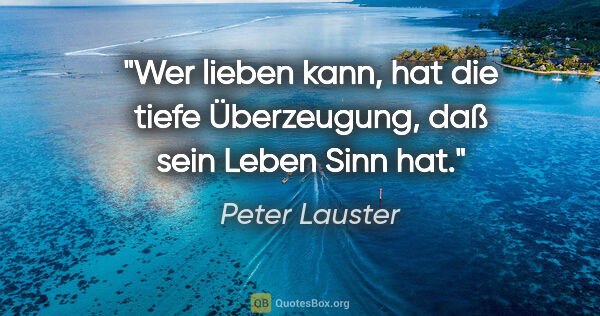 Peter Lauster Zitat: "Wer lieben kann, hat die tiefe Überzeugung, daß sein Leben..."