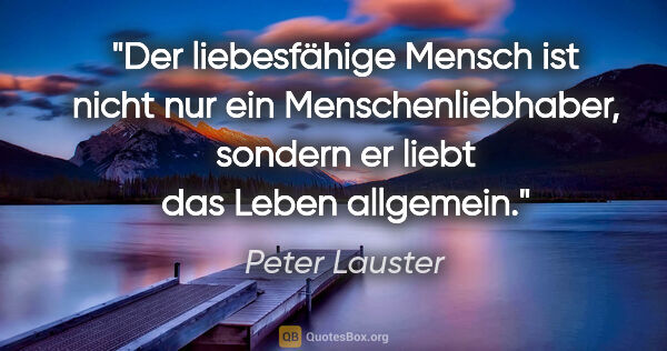 Peter Lauster Zitat: "Der liebesfähige Mensch ist nicht nur ein Menschenliebhaber,..."
