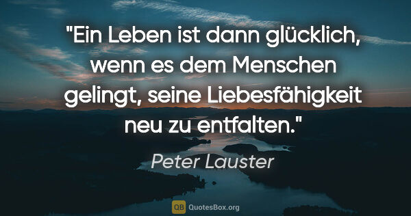 Peter Lauster Zitat: "Ein Leben ist dann glücklich, wenn es dem Menschen gelingt,..."