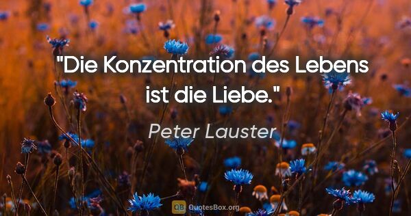 Peter Lauster Zitat: "Die Konzentration des Lebens ist die Liebe."