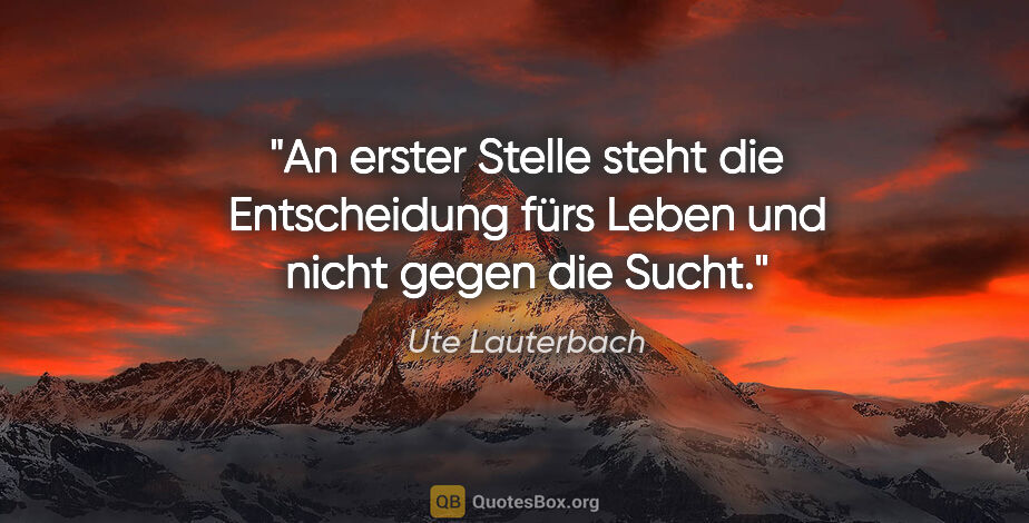 Ute Lauterbach Zitat: "An erster Stelle steht die Entscheidung fürs Leben und nicht..."