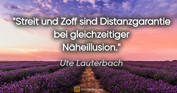 Ute Lauterbach Zitat: "Streit und Zoff sind Distanzgarantie bei gleichzeitiger..."