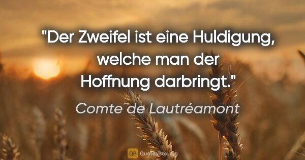 Comte de Lautréamont Zitat: "Der Zweifel ist eine Huldigung, welche man der Hoffnung..."