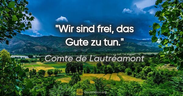 Comte de Lautréamont Zitat: "Wir sind frei, das Gute zu tun."