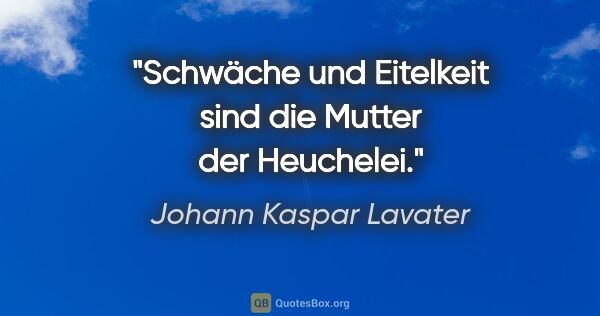 Johann Kaspar Lavater Zitat: "Schwäche und Eitelkeit sind die Mutter der Heuchelei."