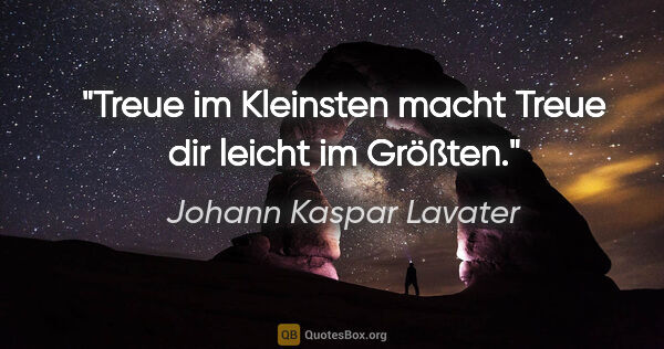 Johann Kaspar Lavater Zitat: "Treue im Kleinsten macht Treue dir leicht im Größten."