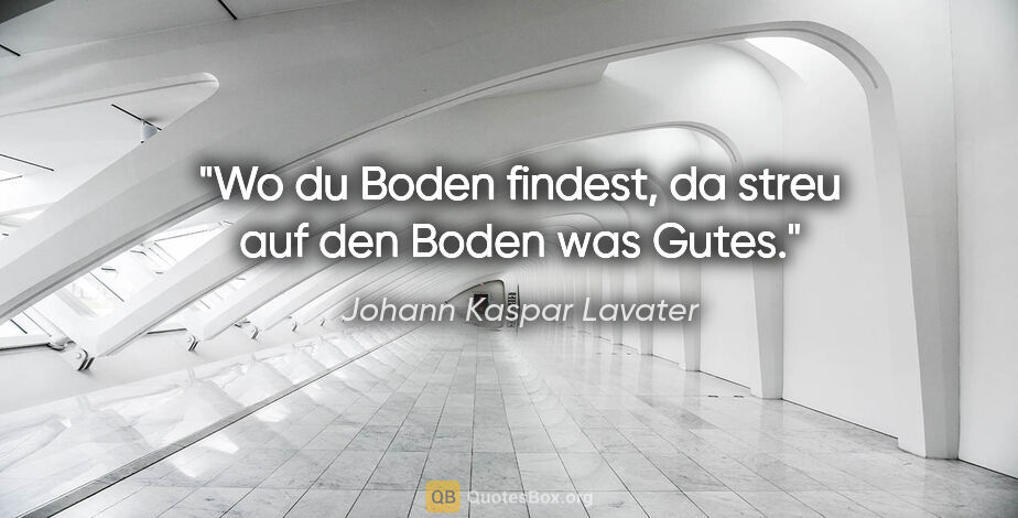 Johann Kaspar Lavater Zitat: "Wo du Boden findest, da streu auf den Boden was Gutes."