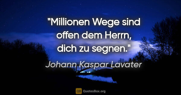 Johann Kaspar Lavater Zitat: "Millionen Wege sind offen dem Herrn, dich zu segnen."