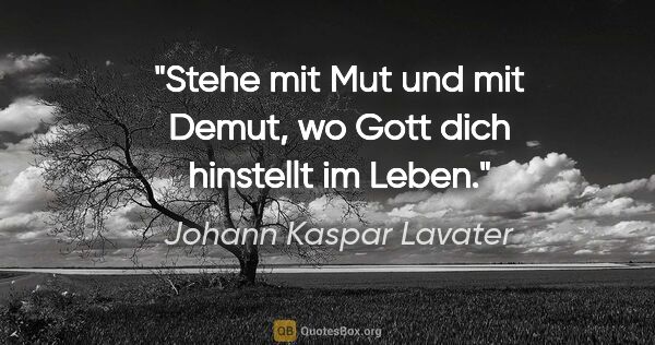 Johann Kaspar Lavater Zitat: "Stehe mit Mut und mit Demut, wo Gott dich hinstellt im Leben."