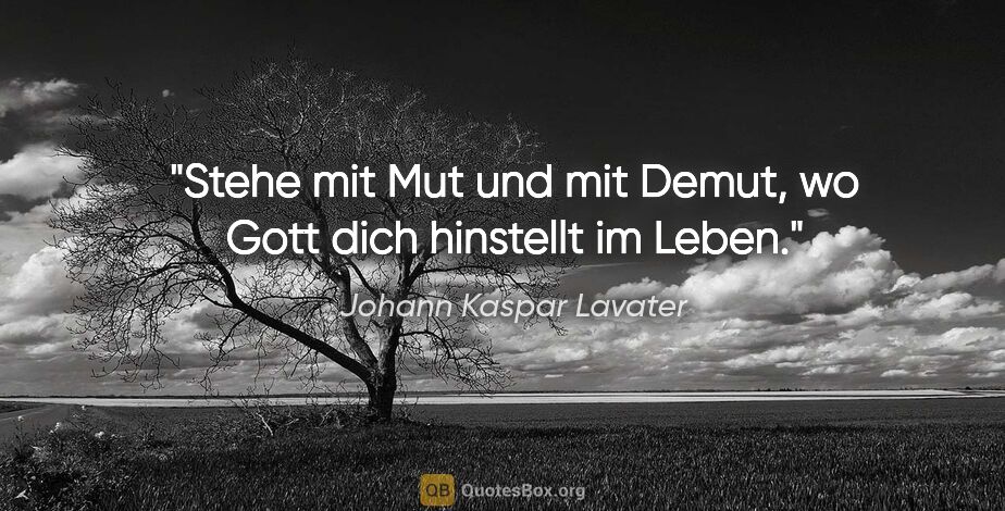 Johann Kaspar Lavater Zitat: "Stehe mit Mut und mit Demut, wo Gott dich hinstellt im Leben."