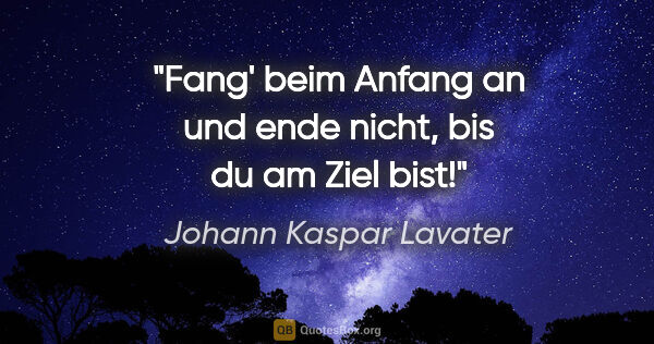 Johann Kaspar Lavater Zitat: "Fang' beim Anfang an und ende nicht, bis du am Ziel bist!"